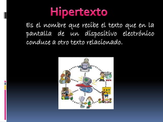 Es el nombre que recibe el texto que en la
pantalla de un dispositivo electrónico
conduce a otro texto relacionado.

 