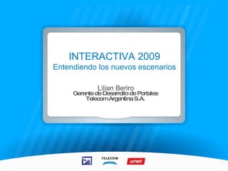 INTERACTIVA 2009 Entendiendo los nuevos escenarios Lilian Beriro Gerente de Desarrollo de Portales Telecom Argentina S.A. 