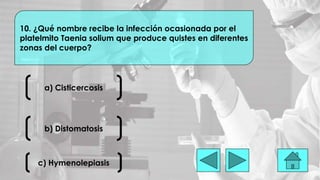 a) Cisticercosis
10. ¿Qué nombre recibe la infección ocasionada por el
platelmito Taenia solium que produce quistes en diferentes
zonas del cuerpo?
b) Distomatosis
c) Hymenolepiasis
 