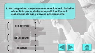 a) Bacterias
6. Microorganismo mayormente reconocido en la industria
alimenticia, por su destacada participación en la
elaboración de pan y cerveza principalmente.
b) Levaduras
c) Mohos
 