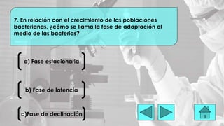 a) Fase estacionaria
7. En relación con el crecimiento de las poblaciones
bacterianas, ¿cómo se llama la fase de adaptación al
medio de las bacterias?
b) Fase de latencia
c)Fase de declinación
 