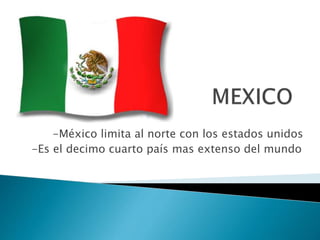 -México limita al norte con los estados unidos
-Es el decimo cuarto país mas extenso del mundo