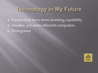    Games that have more learning capability
   Smaller, yet more efficient computers
   Holograms
 