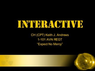 CH (CPT) Keith J. Andrews 1-101 AVN REGT “ Expect No Mercy” INTERACTIVE  