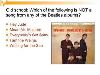 Old school: Which of the following is NOT a song from any of the Beatles albums? Hey Jude Mean Mr. Mustard Everybody's Got Something to Hide Except Me and My Monkey  I am the Walrus Waiting for the Sun 