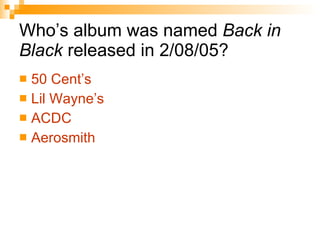 Who’s album was named  Back in Black  released in 2/08/05? 50 Cent’s Lil  Wayne’s ACDC Aerosmith   