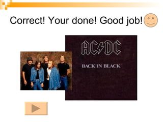 Correct! Your done! Good job! 