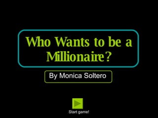 Who Wants to be a Millionaire? By Monica Soltero Start game! 