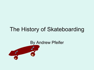 The History of Skateboarding By Andrew Pfeifer 