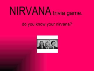 NIRVANA  trivia game. do you know your nirvana? 