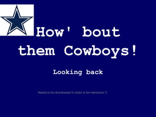 How' bout them Cowboys! Looking back Needs to be downloaded in order to be interactive   