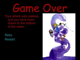 Game Over Your attack was useless and you have been drawn to the bottom of the water. Retry Restart 