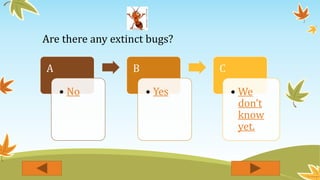 Are there any extinct bugs?
A
• No
B
• Yes
C
• We
don’t
know
yet.
 