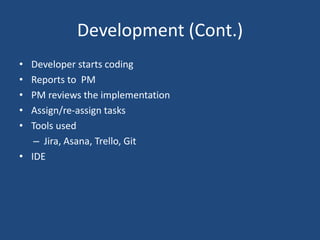 Development (Cont.)
• Developer starts coding
• Reports to PM
• PM reviews the implementation
• Assign/re-assign tasks
• Tools used
– Jira, Asana, Trello, Git
• IDE
 