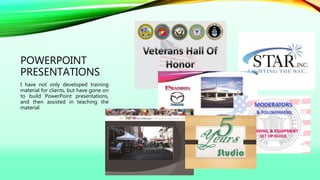 POWERPOINT
PRESENTATIONS
I have not only developed training
material for clients, but have gone on
to build PowerPoint presentations,
and then assisted in teaching the
material
 