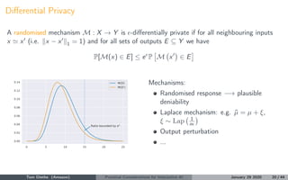 Diﬀerential Privacy
A randomised mechanism M : X → Y is -diﬀerentially private if for all neighbouring inputs
x x (i.e. x ...