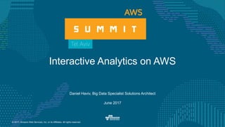 © 2017, Amazon Web Services, Inc. or its Affiliates. All rights reserved.
Daniel Haviv, Big Data Specialist Solutions Architect
June 2017
Interactive Analytics on AWS
 