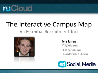 The Interactive Campus Map
    An Essential Recruitment Tool
                        Kyle James
                        @KyleJames
                        CEO @nuCloud
                        Founder @eduGuru
 