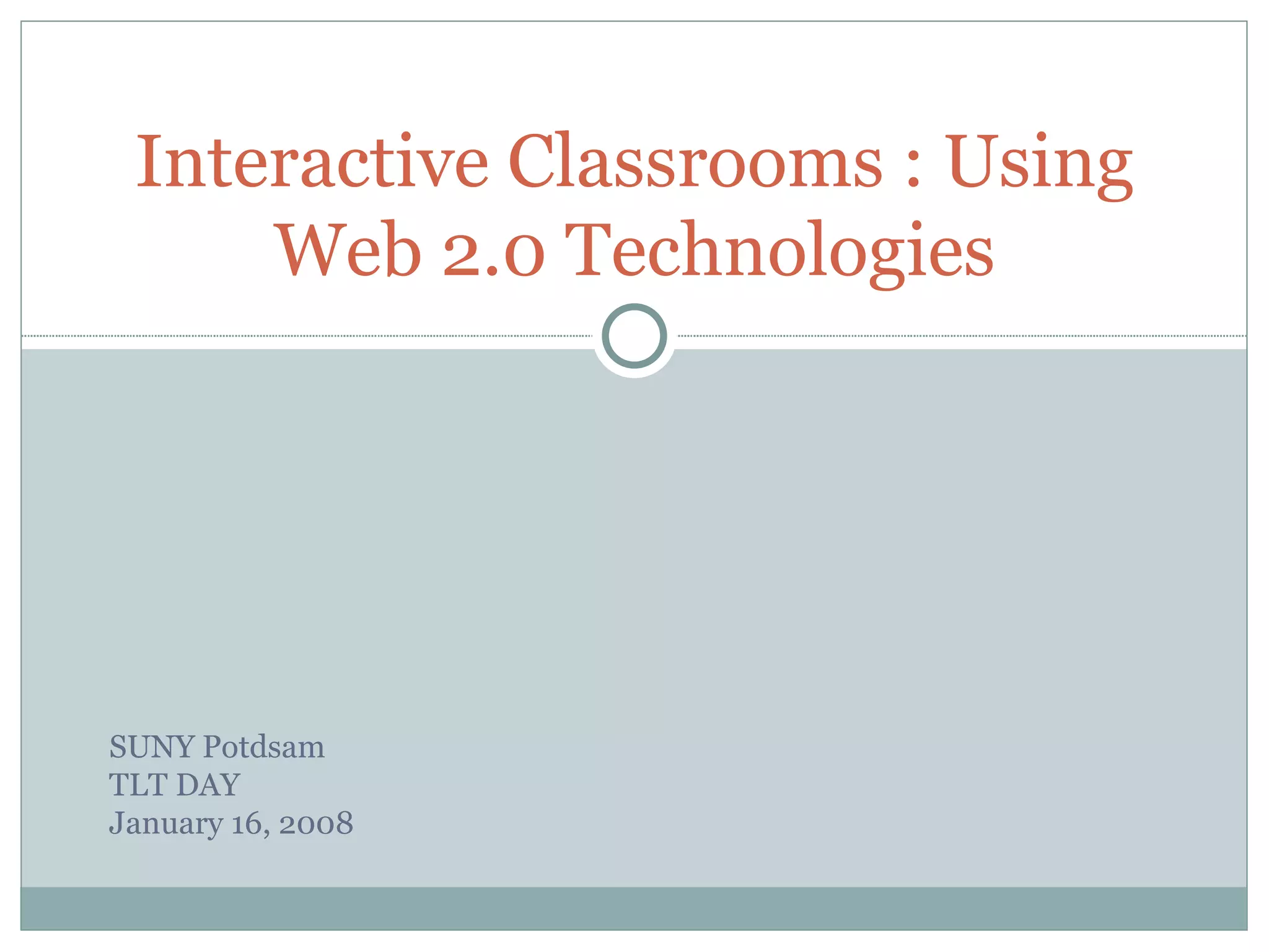 Interactive Classrooms : Using Web 2.0 Technologies SUNY Potdsam TLT DAY January 16, 2008 