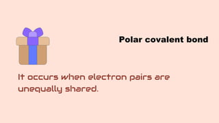 It occurs when electron pairs are
unequally shared.
Polar covalent bond
 