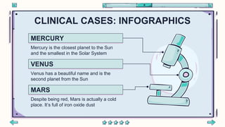 CLINICAL CASES: INFOGRAPHICS
MERCURY
Mercury is the closest planet to the Sun
and the smallest in the Solar System
VENUS
Venus has a beautiful name and is the
second planet from the Sun
MARS
Despite being red, Mars is actually a cold
place. It’s full of iron oxide dust
 