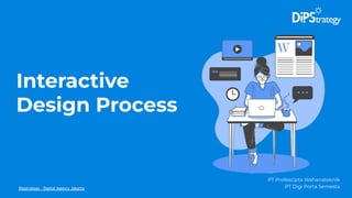 Interactive
Design Process
Dipstrategy – Digital Agency Jakarta
PT Profescipta Wahanateknik
PT Digi Porta Semesta
 