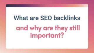 What are SEO backlinks
and why are they still
important?
 
