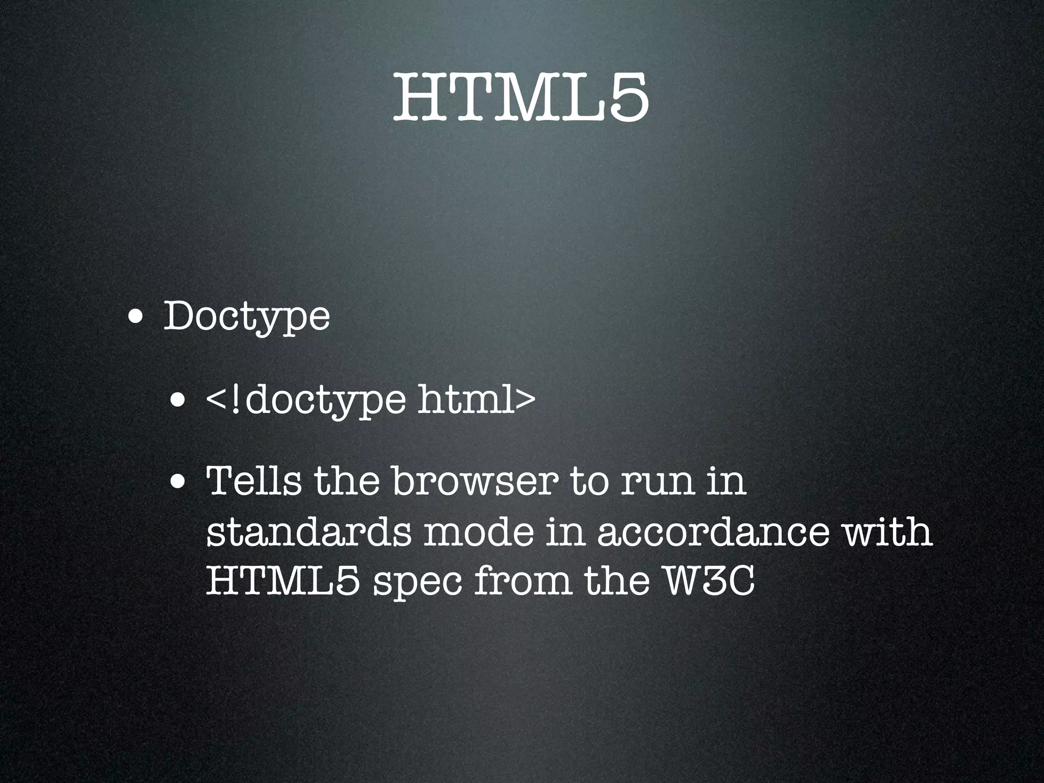HTML5

• Doctype
 • <!doctype html>
 • Tells the browser to run in
   standards mode in accordance with
   HTML5 spec from the W3C
 