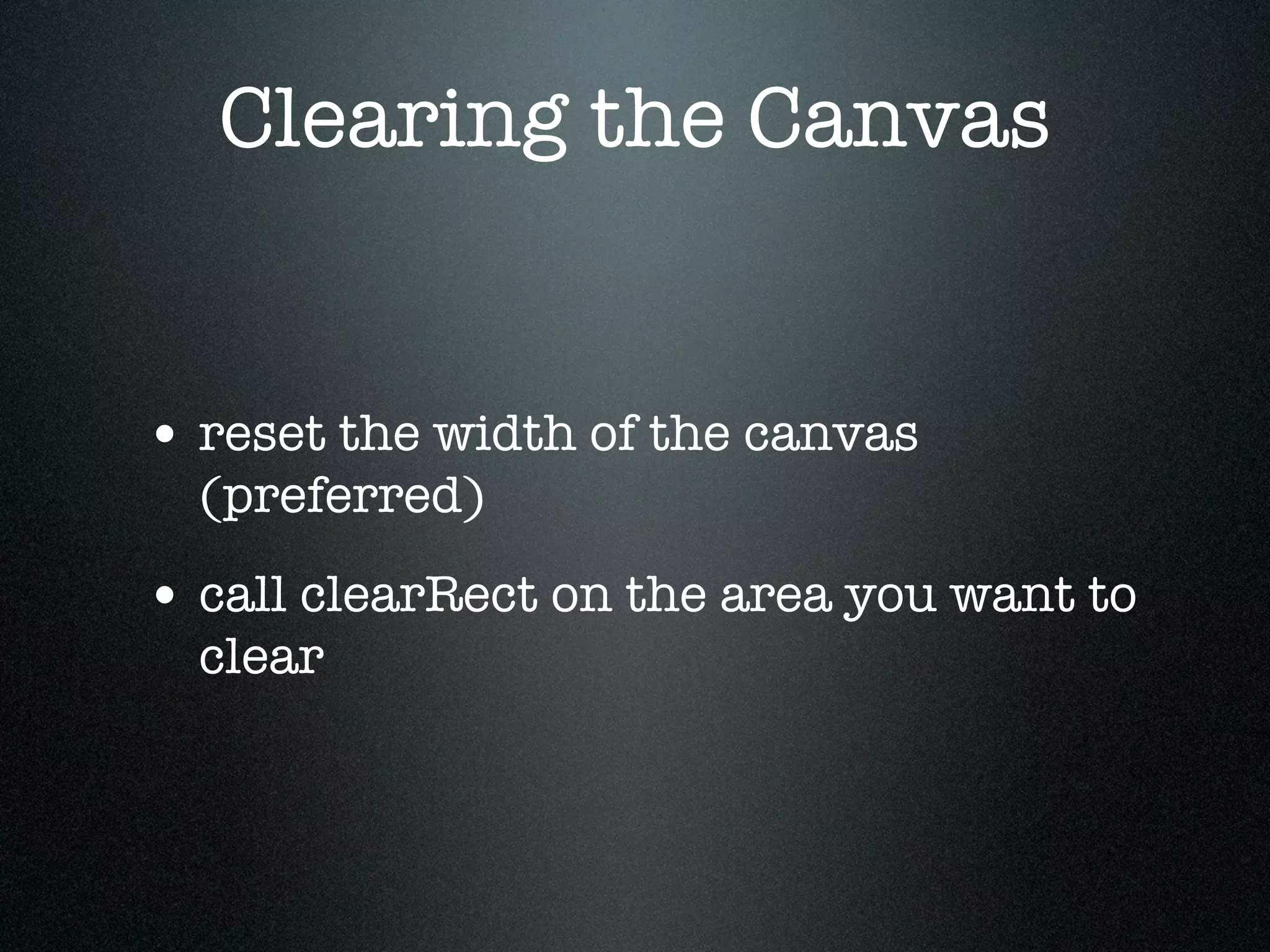 Clearing the Canvas


• reset the width of the canvas
  (preferred)
• call clearRect on the area you want to
  clear
 