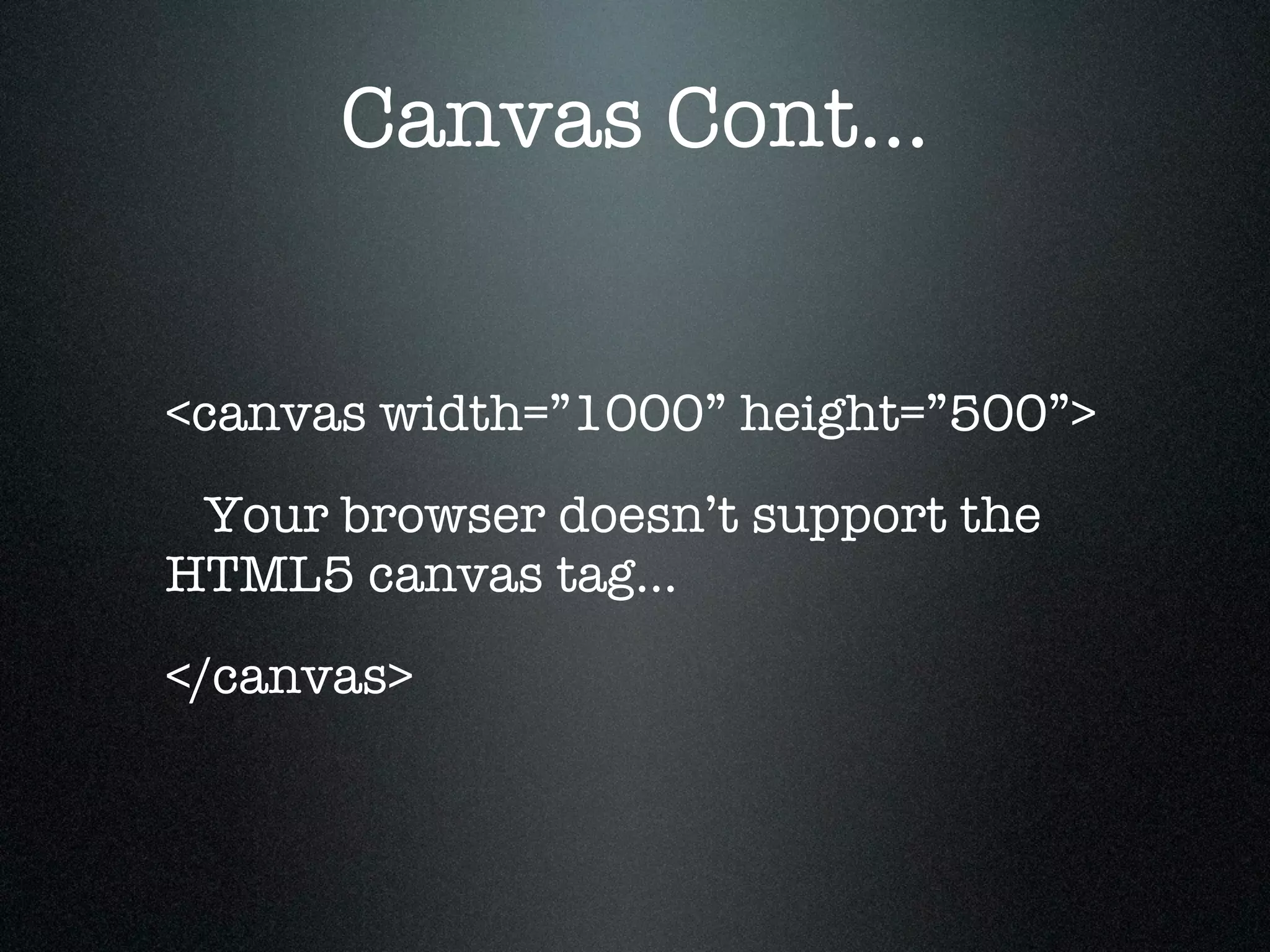 Canvas Cont...


<canvas width=”1000” height=”500”>
 Your browser doesn’t support the
HTML5 canvas tag...
</canvas>
 