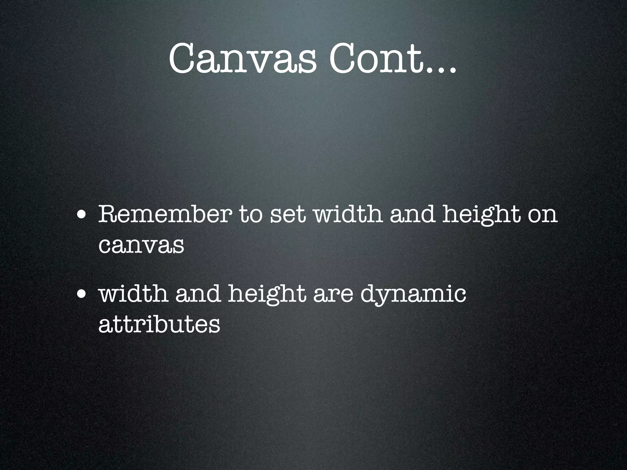 Canvas Cont...


• Remember to set width and height on
  canvas
• width and height are dynamic
  attributes
 