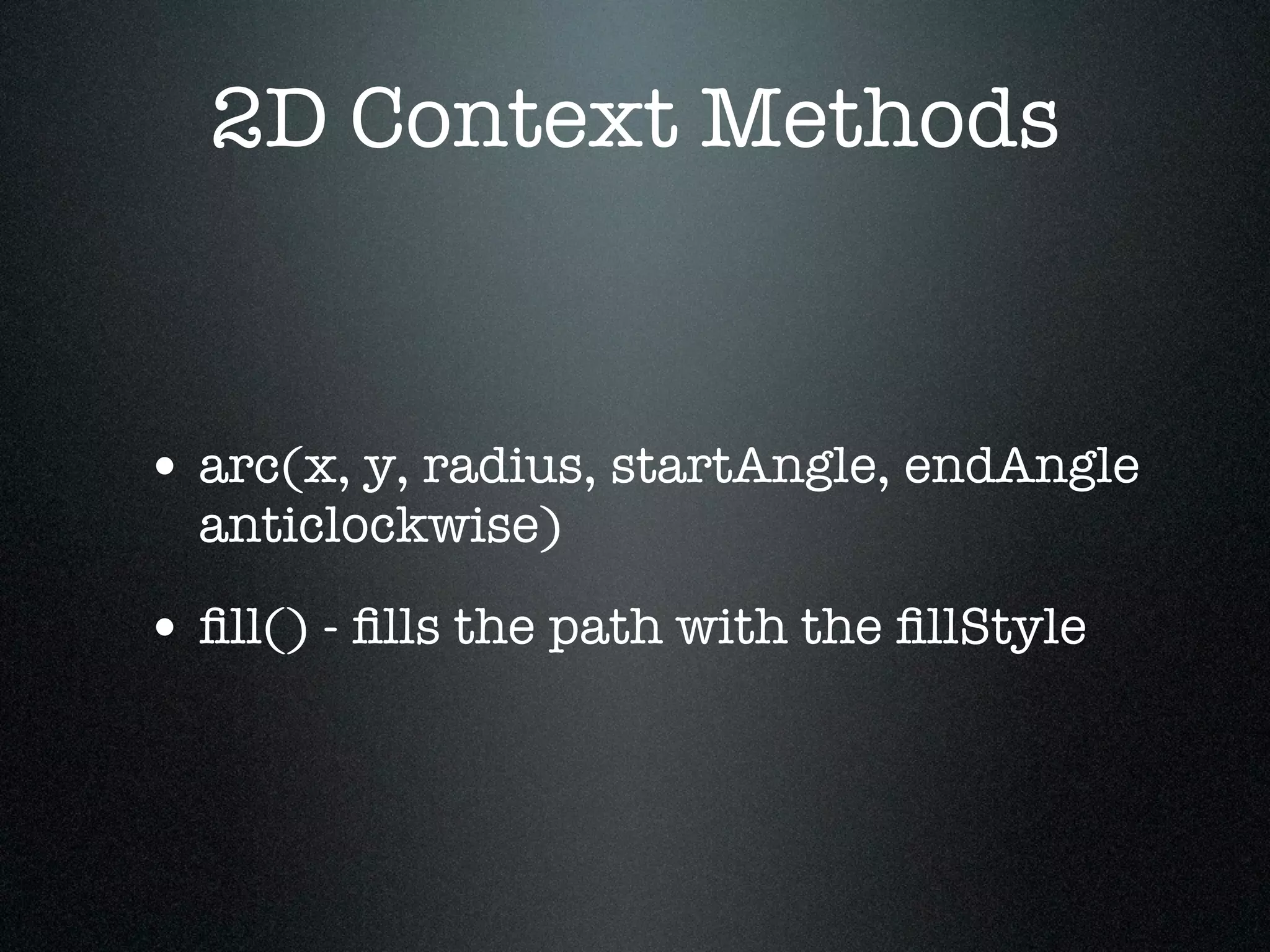 2D Context Methods


• arc(x, y, radius, startAngle, endAngle
  anticlockwise)

• ﬁll() - ﬁlls the path with the ﬁllStyle
 