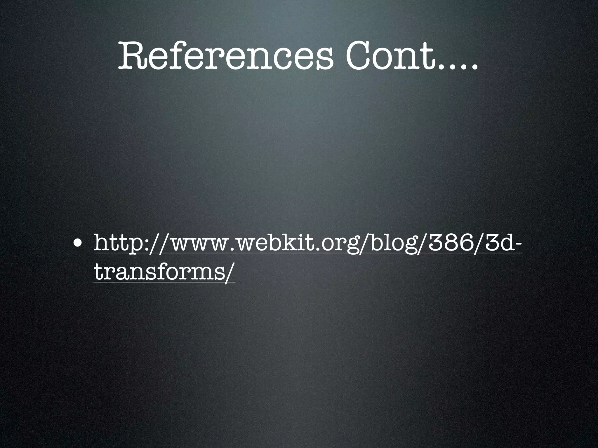 References Cont....



• http://www.webkit.org/blog/386/3d-
  transforms/
 