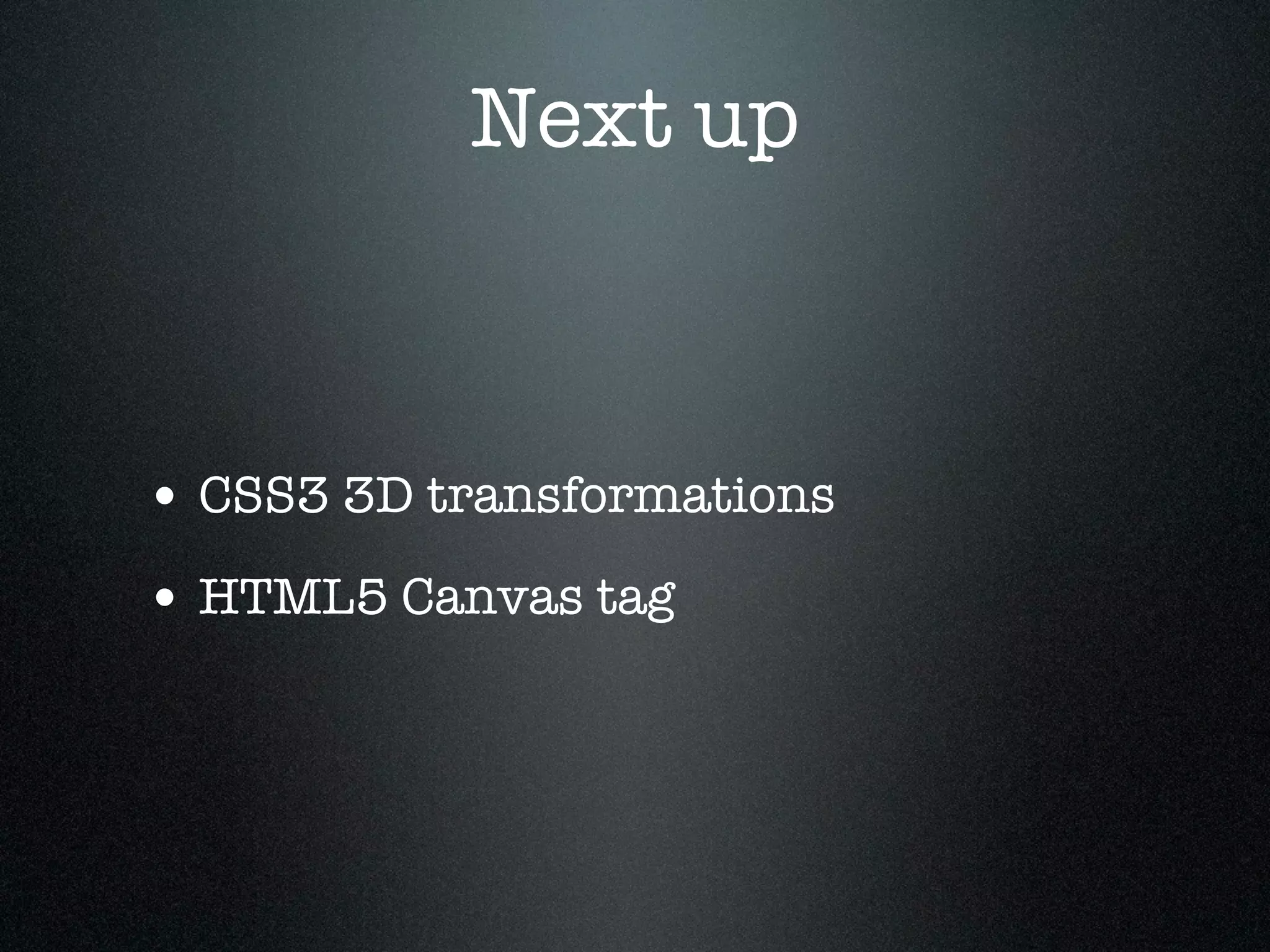 Next up



• CSS3 3D transformations
• HTML5 Canvas tag
 