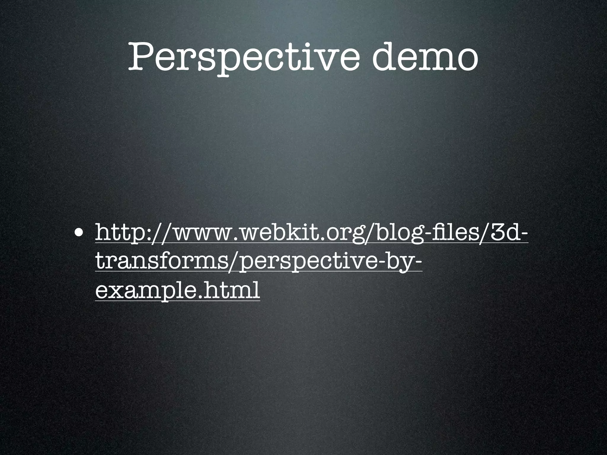 Perspective demo



• http://www.webkit.org/blog-ﬁles/3d-
  transforms/perspective-by-
  example.html
 