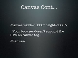 Canvas Cont...


<canvas width=”1000” height=”500”>
 Your browser doesn’t support the
HTML5 canvas tag...
</canvas>
 