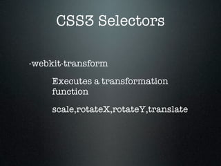 CSS3 Selectors

-webkit-transform
     Executes a transformation
     function
     scale,rotateX,rotateY,translate
 