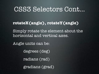 CSS3 Selectors Cont...
rotateX(angle), rotateY(angle)
Simply rotate the element about the
horizontal and vertical axes.
Angle units can be:
     degrees (deg)
     radians (rad)
     gradians (grad)
 