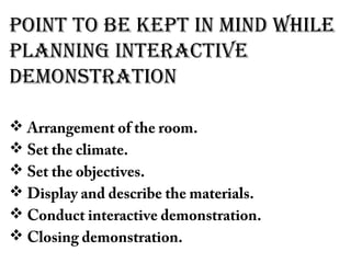 PoINT To bE KEPT IN MINd wHILE
PLANNING INTERACTIVE
dEMoNSTRATIoN
 Arrangement of the room.
 Set the climate.
 Set the objectives.
 Display and describe the materials.
 Conduct interactive demonstration.
 Closing demonstration.
 