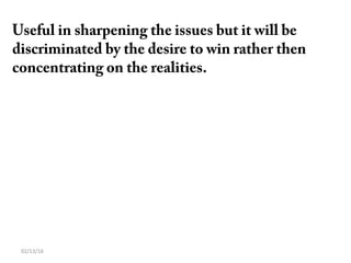 02/13/16
Useful in sharpening the issues but it will be
discriminated by the desire to win rather then
concentrating on the realities.
 