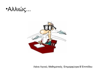 Λιάνα Λιγνού, Μαθηματικός Eπιμορφώτρια Β΄Επιπέδου
•Αλλιώς...
 