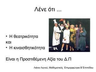 Λιάνα Λιγνού, Μαθηματικός Eπιμορφώτρια Β΄Επιπέδου
Λένε ότι ...
• Η θεατρικότητα
και
• Η κιναισθητικότητα
Είναι η Προστιθέμενη Αξία του Δ.Π
 