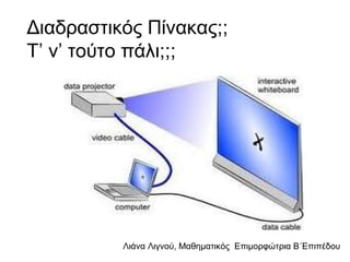 Λιάνα Λιγνού, Μαθηματικός Eπιμορφώτρια Β΄Επιπέδου
Διαδραστικός Πίνακας;;
Τ’ ν’ τούτο πάλι;;;
 