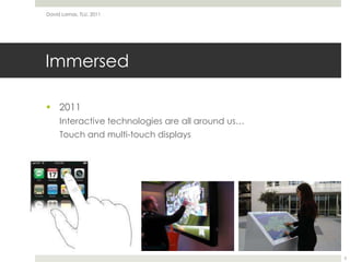 Immersed2011Interactive technologies are all around us…Touch and multi-touch displaysDavid Lamas, TLU, 20115