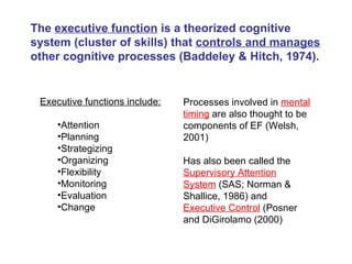 The  executive function  is a theorized cognitive system (cluster of skills) that  controls and manages  other cognitive p...