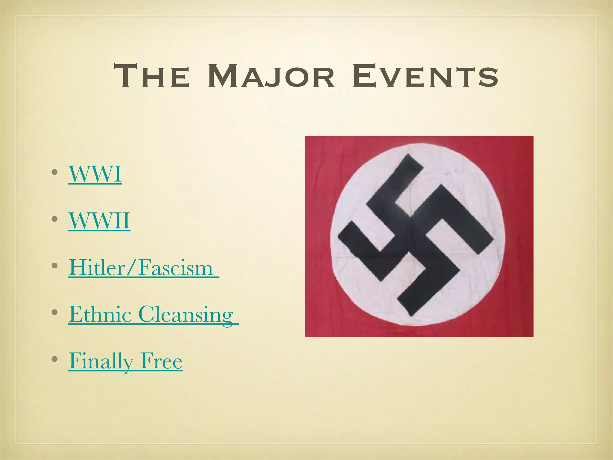 The Major Events WWI WWII Hitler/Fascism  Ethnic Cleansing  Finally Free 