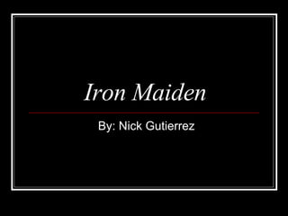 Iron Maiden By: Nick Gutierrez 
