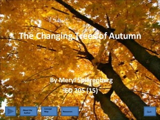 The Changing Trees of Autumn By Meryl Spierenburg ED 205 (15) Quit Quit About the  Author Concept Map Resources 