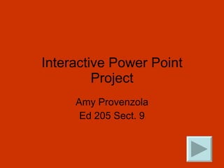 Interactive Power Point Project Amy Provenzola Ed 205 Sect. 9 