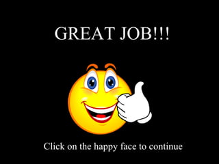 GREAT JOB!!! Click on the happy face to continue